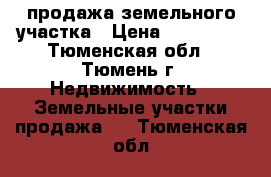 продажа земельного участка › Цена ­ 250 000 - Тюменская обл., Тюмень г. Недвижимость » Земельные участки продажа   . Тюменская обл.